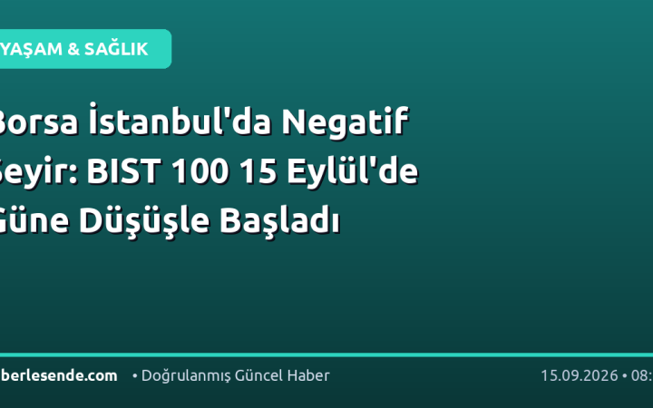 Borsa İstanbul'da Negatif Seyir: BIST 100 15 Eylül'de Güne Düşüşle Başladı