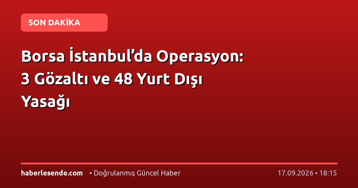 Borsa İstanbul’da Operasyon: 3 Gözaltı ve 48 Yurt Dışı Yasağı