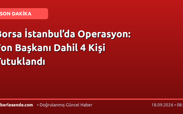 Borsa İstanbul’da Operasyon: Fon Başkanı Dahil 4 Kişi Tutuklandı