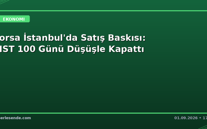 Borsa İstanbul'da Satış Baskısı: BIST 100 Günü Düşüşle Kapattı