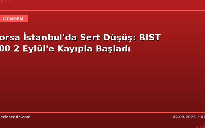 Borsa İstanbul'da Sert Düşüş: BIST 100 2 Eylül'e Kayıpla Başladı