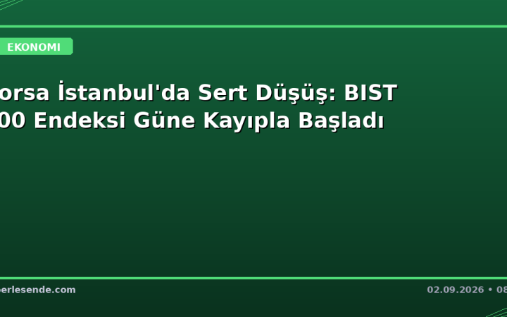 Borsa İstanbul'da Sert Düşüş: BIST 100 Endeksi Güne Kayıpla Başladı