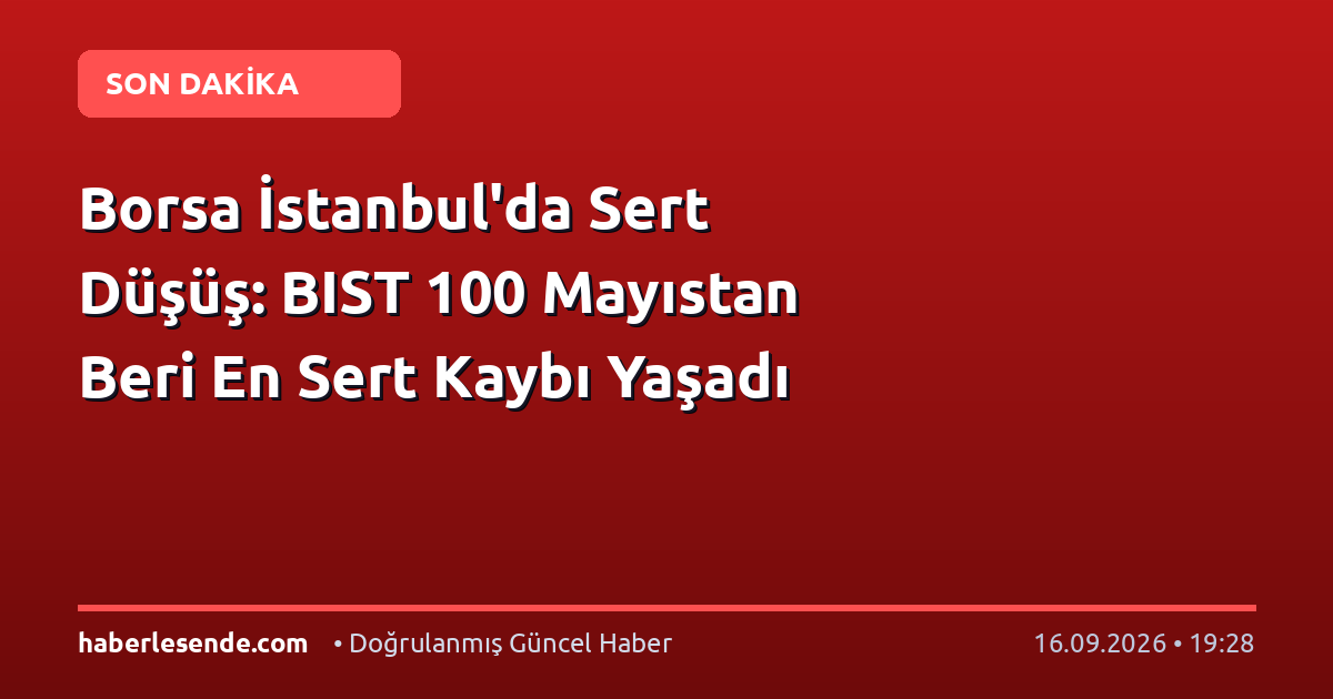Borsa İstanbul'da Sert Düşüş: BIST 100 Mayıstan Beri En Sert Kaybı Yaşadı