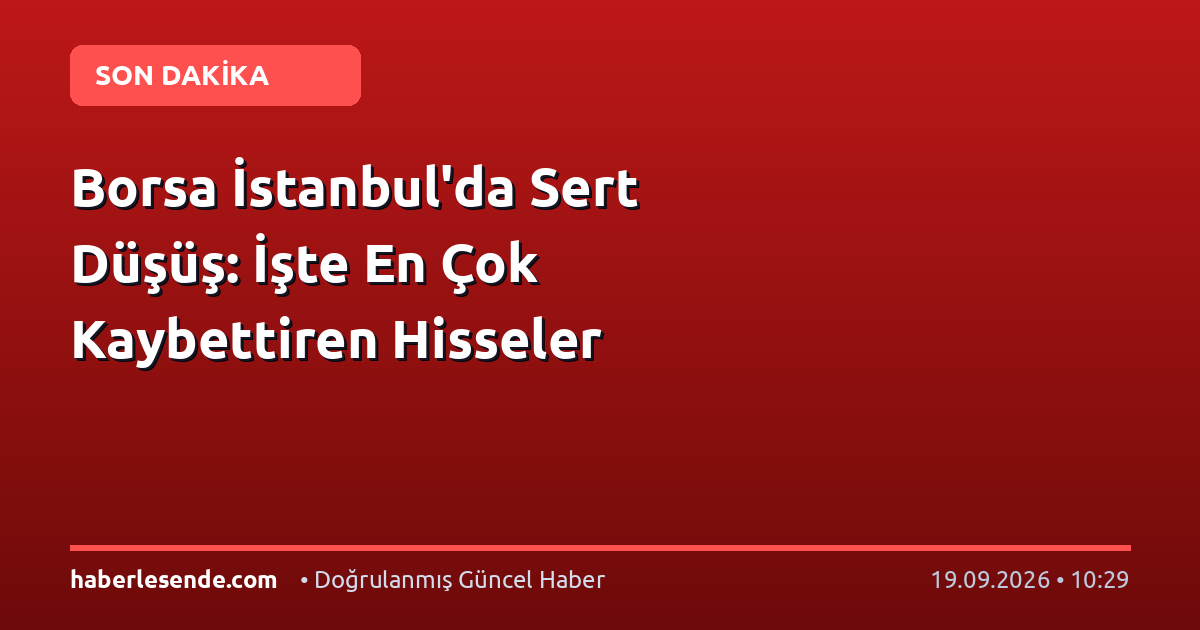 Borsa İstanbul'da Sert Düşüş: İşte En Çok Kaybettiren Hisseler
