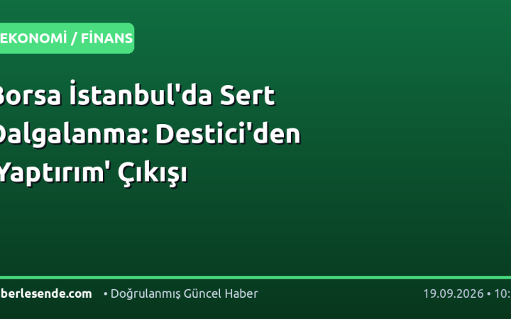 Borsa İstanbul'da Sert Dalgalanma: Destici'den 'Yaptırım' Çıkışı