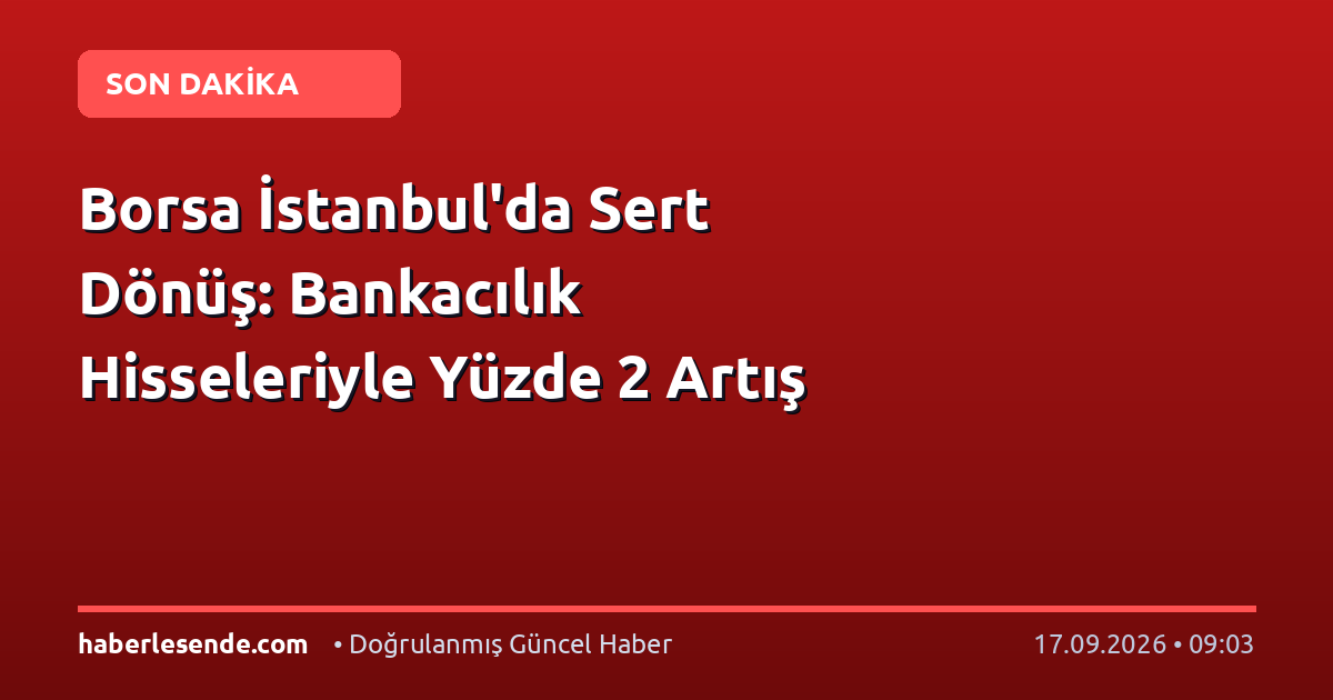 Borsa İstanbul'da Sert Dönüş: Bankacılık Hisseleriyle Yüzde 2 Artış