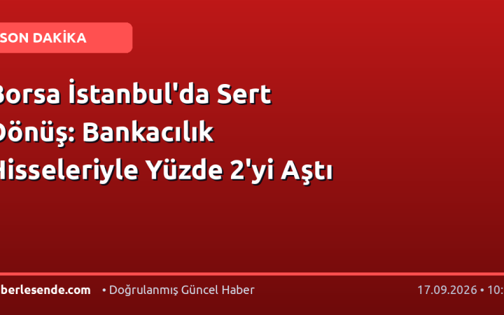 Borsa İstanbul'da Sert Dönüş: Bankacılık Hisseleriyle Yüzde 2'yi Aştı