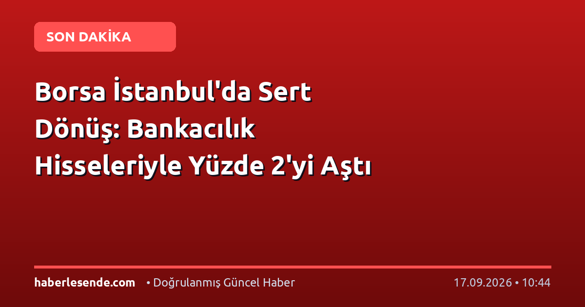 Borsa İstanbul'da Sert Dönüş: Bankacılık Hisseleriyle Yüzde 2'yi Aştı