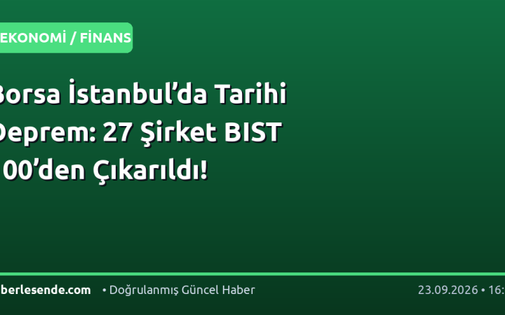Borsa İstanbul’da Tarihi Deprem: 27 Şirket BIST 100’den Çıkarıldı!