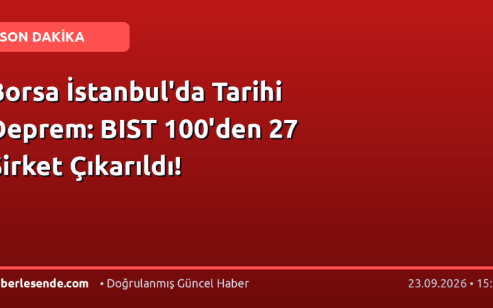 Borsa İstanbul'da Tarihi Deprem: BIST 100'den 27 Şirket Çıkarıldı!
