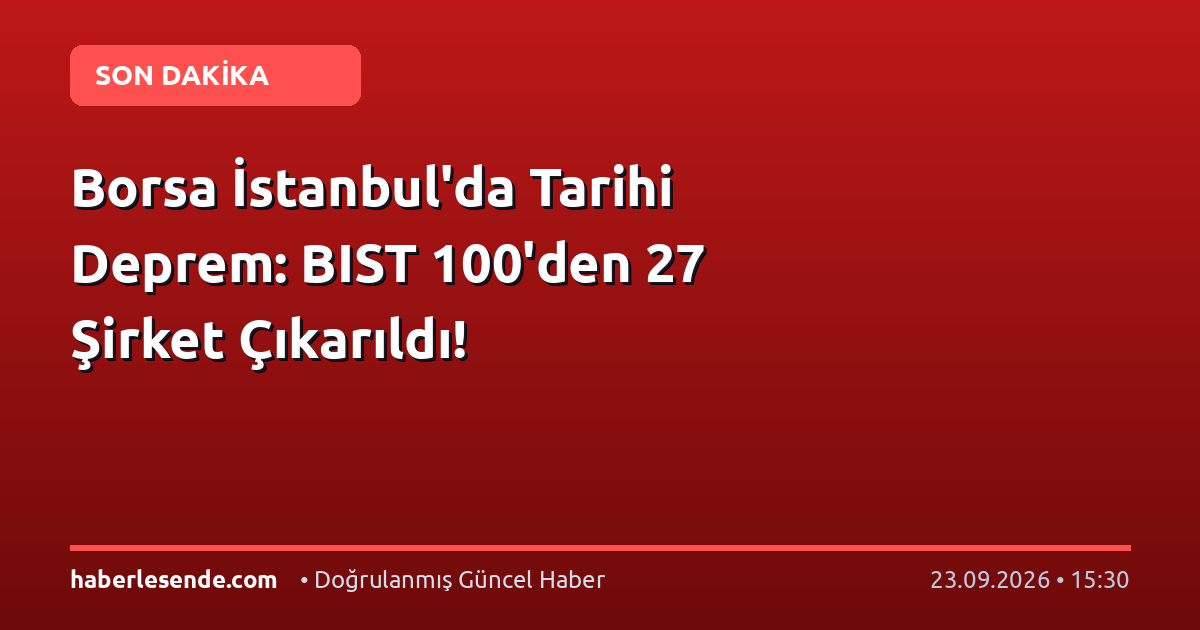 Borsa İstanbul'da Tarihi Deprem: BIST 100'den 27 Şirket Çıkarıldı!