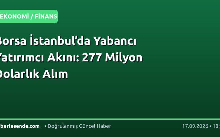 Borsa İstanbul’da Yabancı Yatırımcı Akını: 277 Milyon Dolarlık Alım