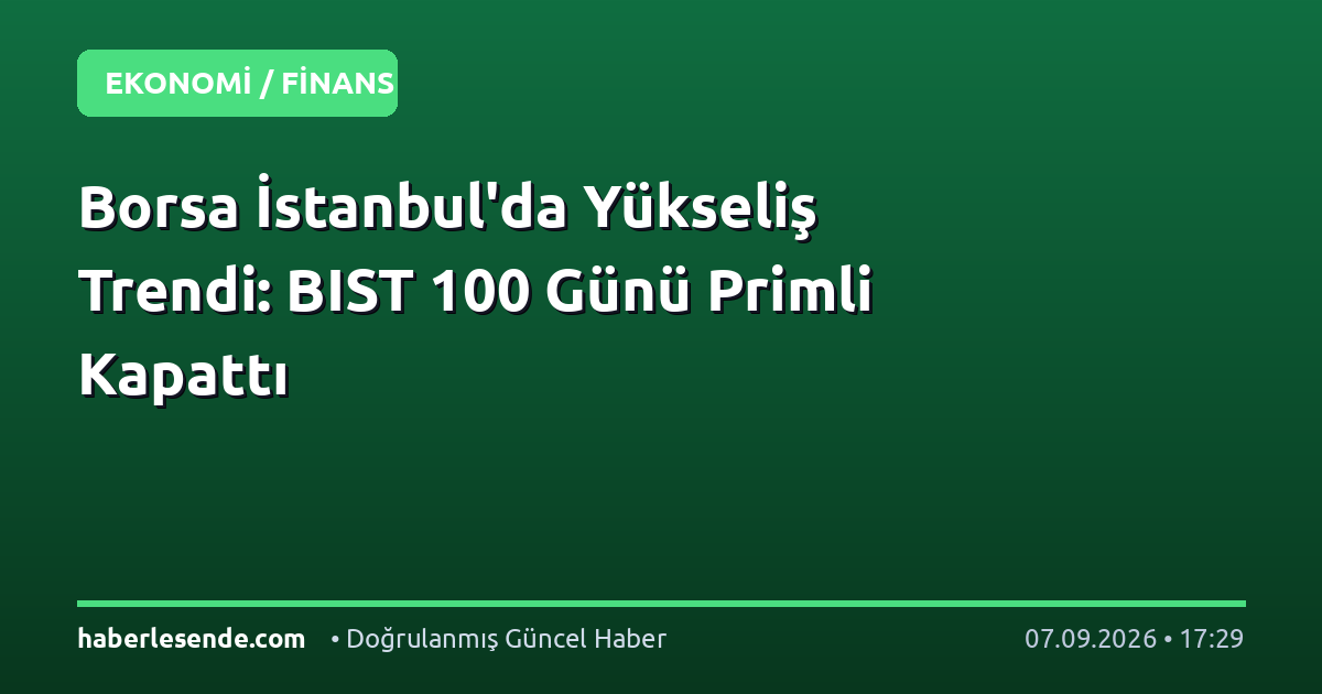 Borsa İstanbul'da Yükseliş Trendi: BIST 100 Günü Primli Kapattı