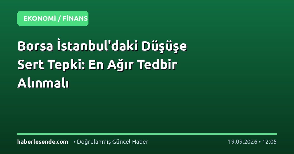 Borsa İstanbul'daki Düşüşe Sert Tepki: En Ağır Tedbir Alınmalı