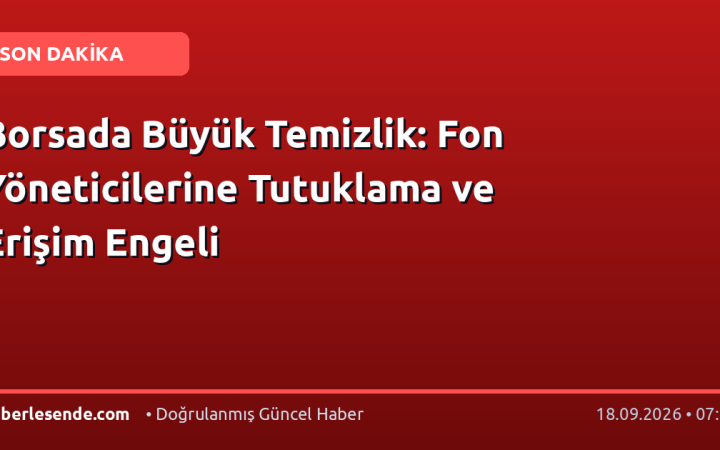 Borsada Büyük Temizlik: Fon Yöneticilerine Tutuklama ve Erişim Engeli
