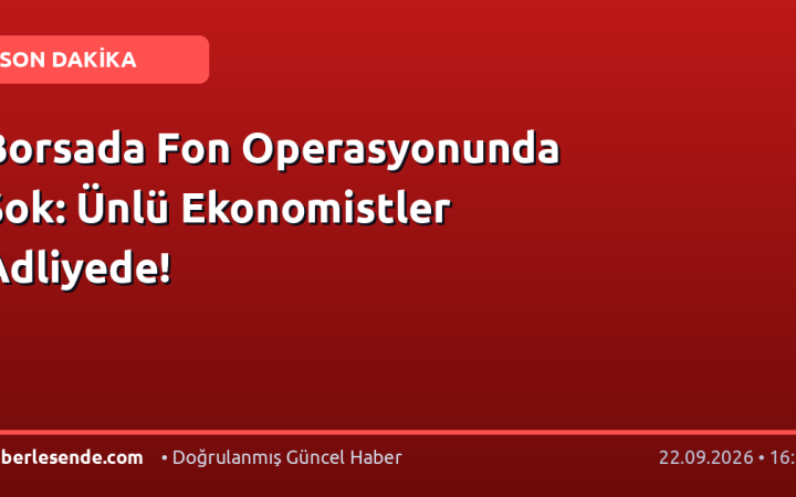 Borsada Fon Operasyonunda Şok: Ünlü Ekonomistler Adliyede!