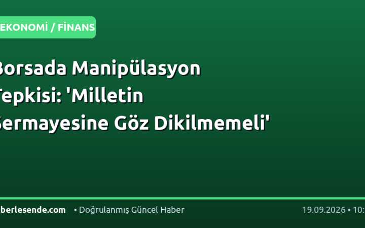 Borsada Manipülasyon Tepkisi: 'Milletin Sermayesine Göz Dikilmemeli'