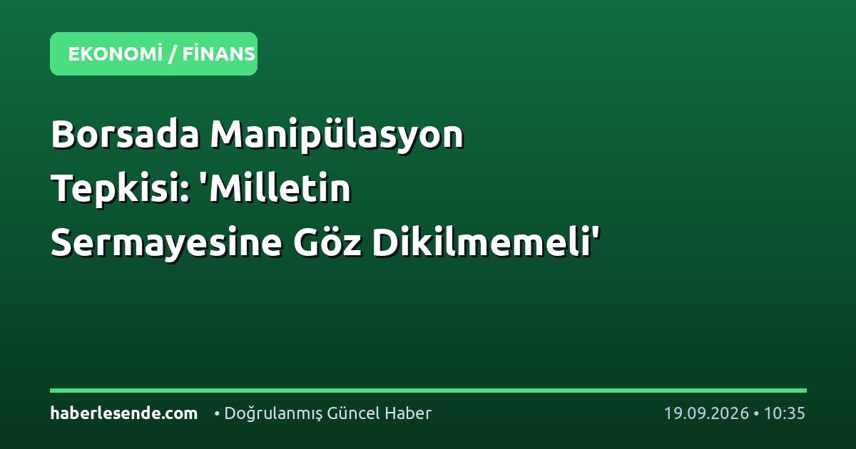 Borsada Manipülasyon Tepkisi: 'Milletin Sermayesine Göz Dikilmemeli'