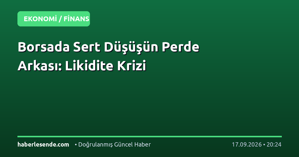 Borsada Sert Düşüşün Perde Arkası: Likidite Krizi