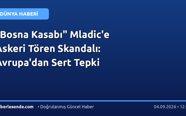 "Bosna Kasabı" Mladic'e Askeri Tören Skandalı: Avrupa'dan Sert Tepki