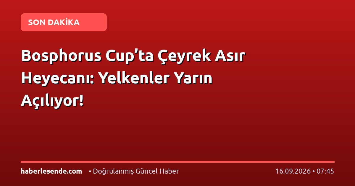Bosphorus Cup’ta Çeyrek Asır Heyecanı: Yelkenler Yarın Açılıyor!