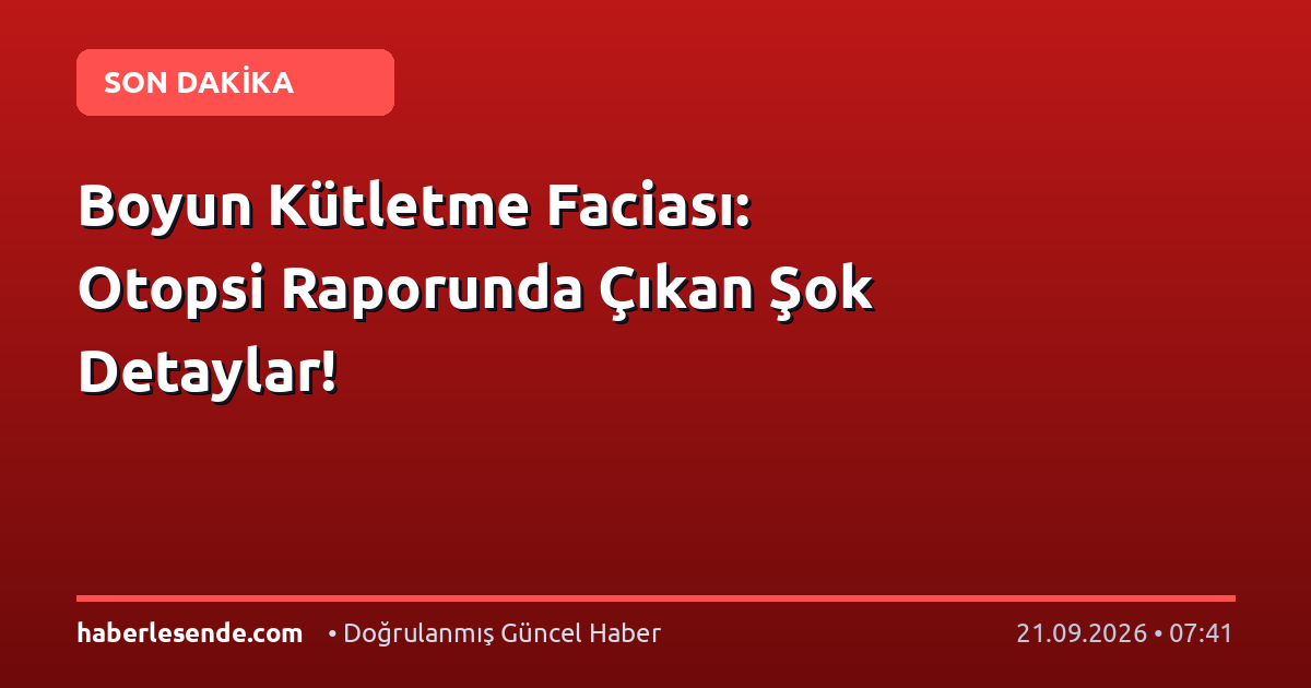 Boyun Kütletme Faciası: Otopsi Raporunda Çıkan Şok Detaylar!