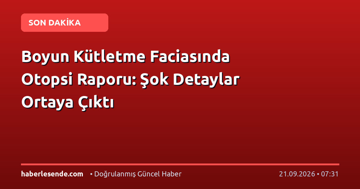 Boyun Kütletme Faciasında Otopsi Raporu: Şok Detaylar Ortaya Çıktı