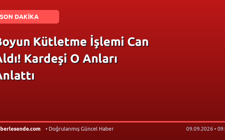 Boyun Kütletme İşlemi Can Aldı! Kardeşi O Anları Anlattı
