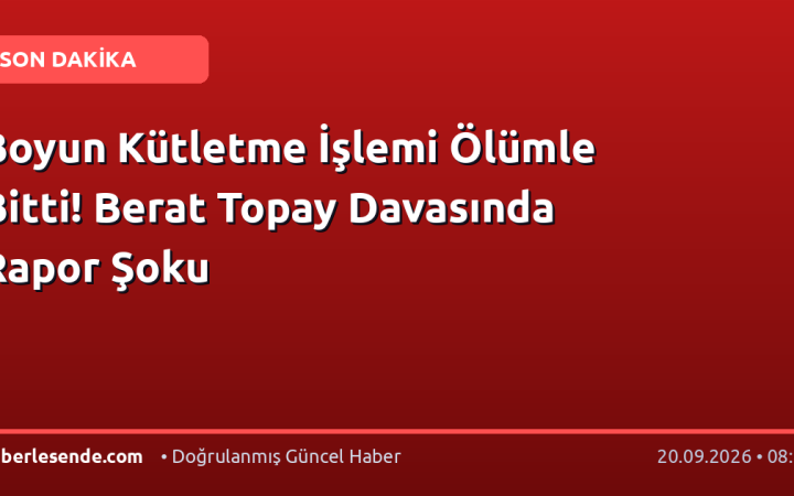 Boyun Kütletme İşlemi Ölümle Bitti! Berat Topay Davasında Rapor Şoku