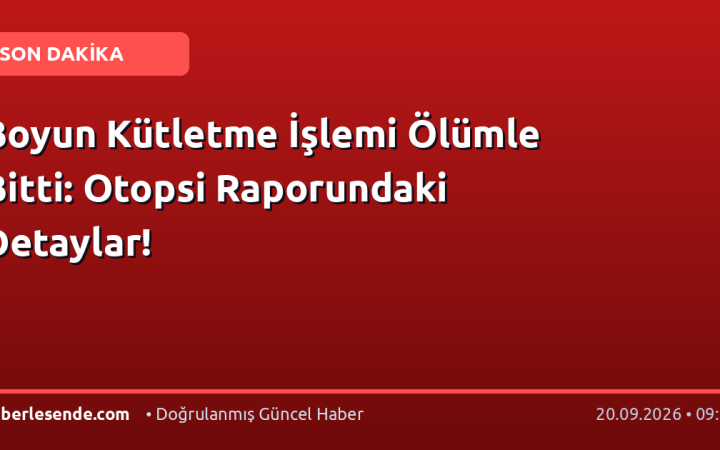 Boyun Kütletme İşlemi Ölümle Bitti: Otopsi Raporundaki Detaylar!