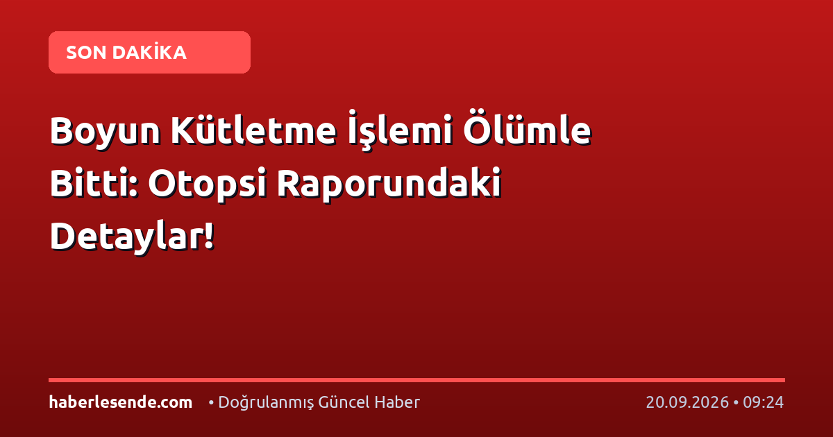 Boyun Kütletme İşlemi Ölümle Bitti: Otopsi Raporundaki Detaylar!