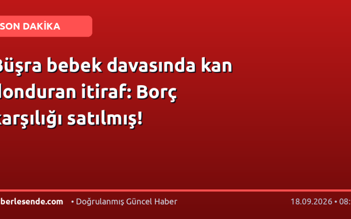 Büşra bebek davasında kan donduran itiraf: Borç karşılığı satılmış!