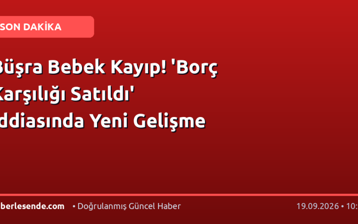 Büşra Bebek Kayıp! 'Borç Karşılığı Satıldı' İddiasında Yeni Gelişme