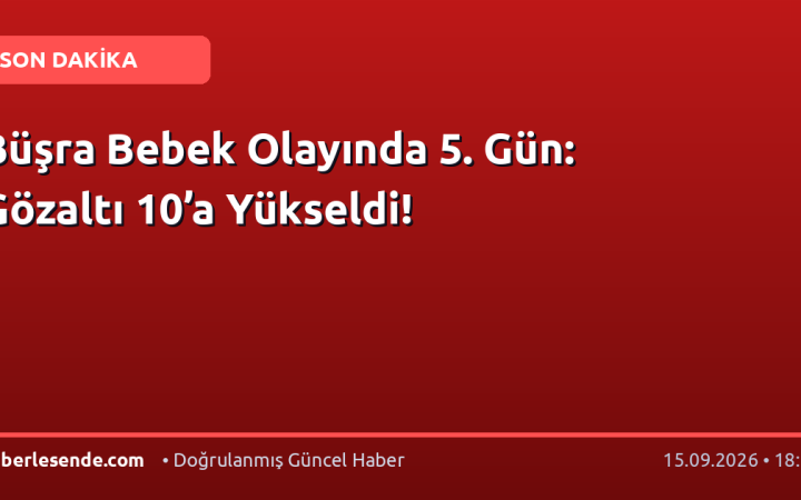 Büşra Bebek Olayında 5. Gün: Gözaltı 10’a Yükseldi!