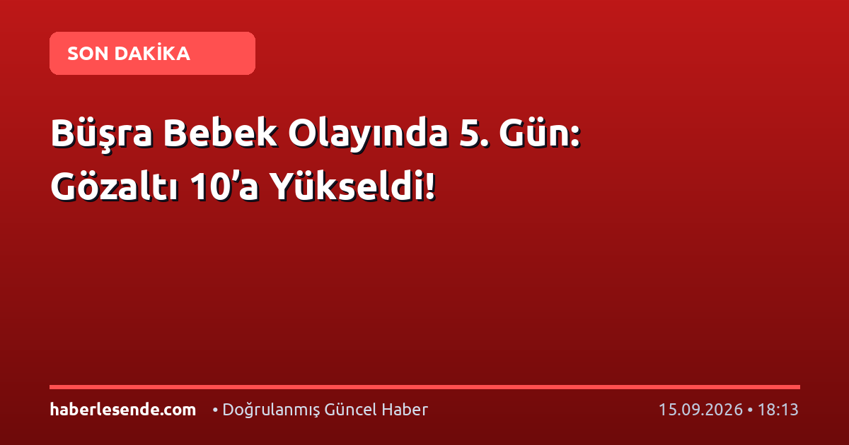Büşra Bebek Olayında 5. Gün: Gözaltı 10’a Yükseldi!