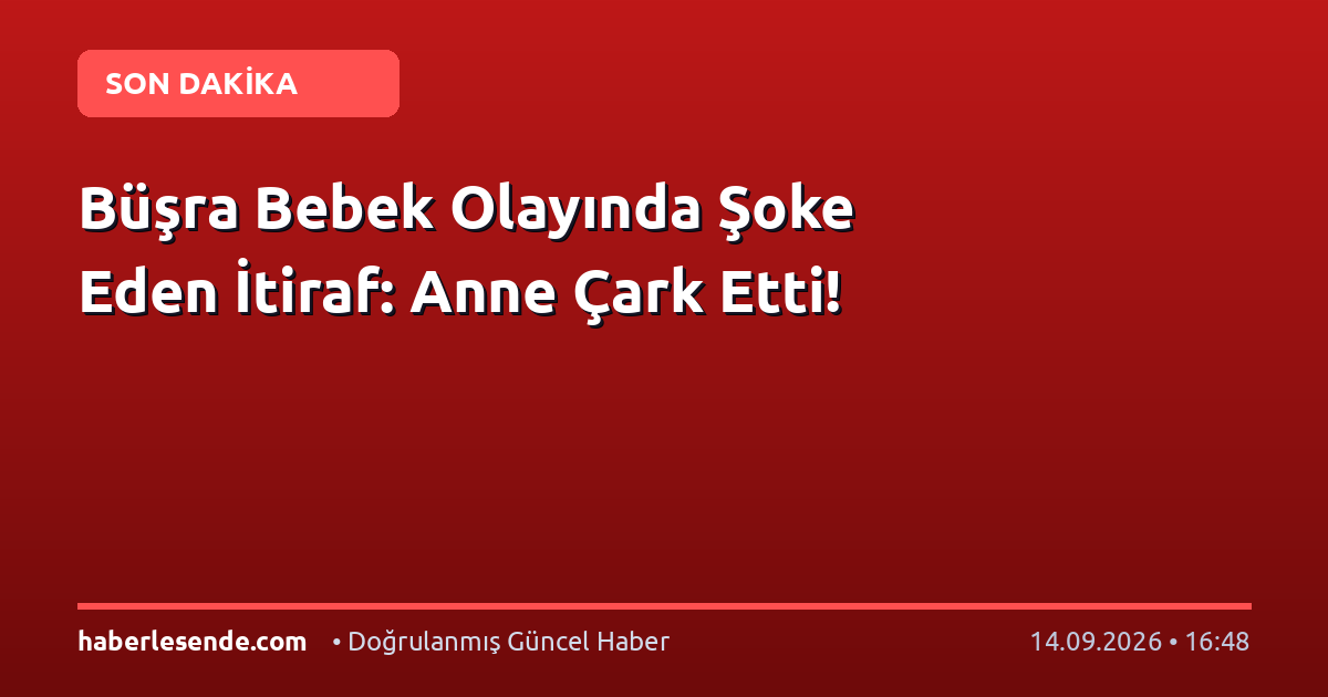 Büşra Bebek Olayında Şoke Eden İtiraf: Anne Çark Etti!