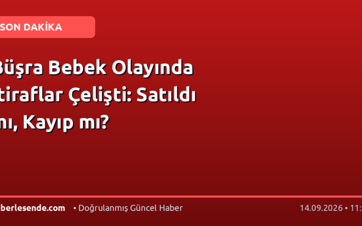 Büşra Bebek Olayında İtiraflar Çelişti: Satıldı mı, Kayıp mı?