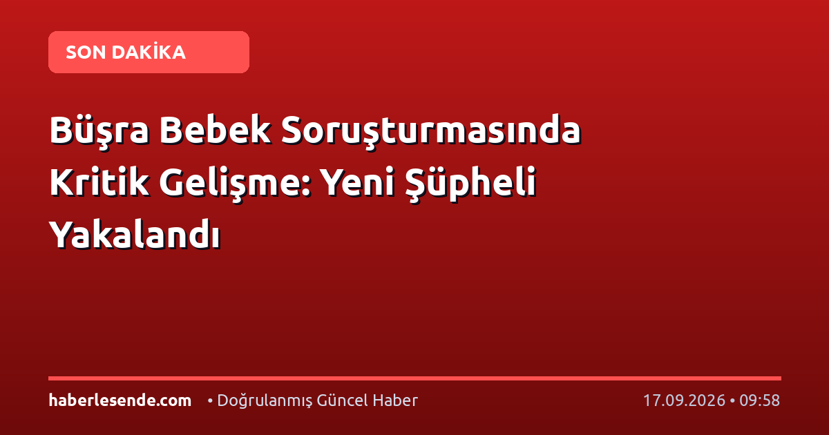 Büşra Bebek Soruşturmasında Kritik Gelişme: Yeni Şüpheli Yakalandı