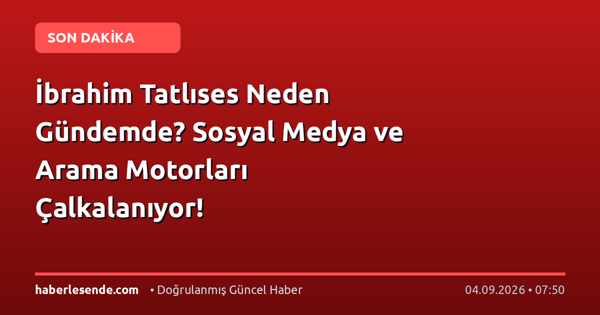 İbrahim Tatlıses Neden Gündemde? Sosyal Medya ve Arama Motorları Çalkalanıyor!