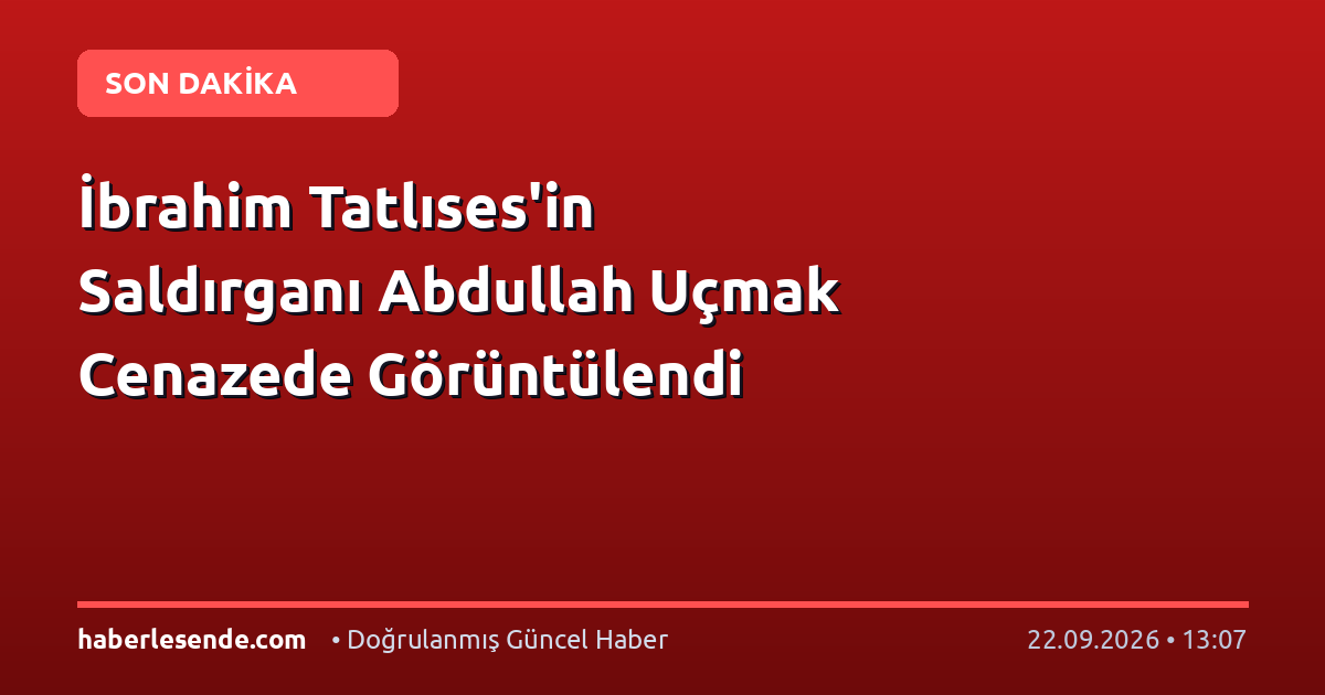 İbrahim Tatlıses'in Saldırganı Abdullah Uçmak Cenazede Görüntülendi