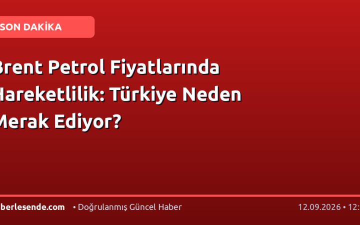 Brent Petrol Fiyatlarında Hareketlilik: Türkiye Neden Merak Ediyor?