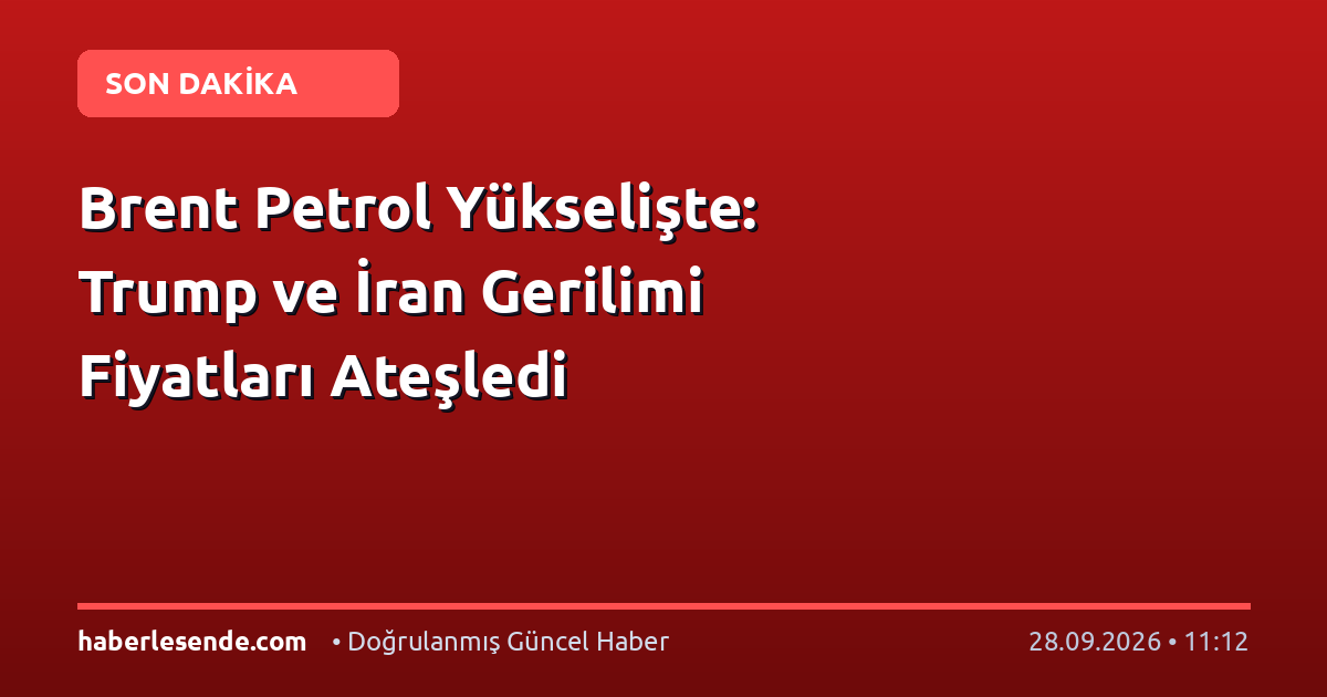 Brent Petrol Yükselişte: Trump ve İran Gerilimi Fiyatları Ateşledi