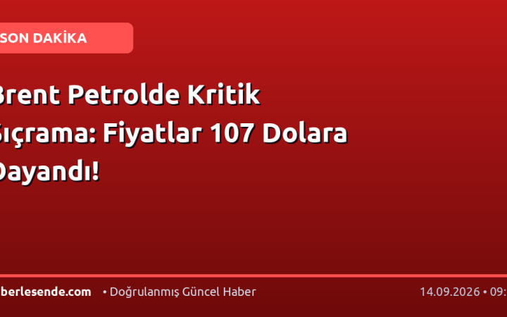 Brent Petrolde Kritik Sıçrama: Fiyatlar 107 Dolara Dayandı!
