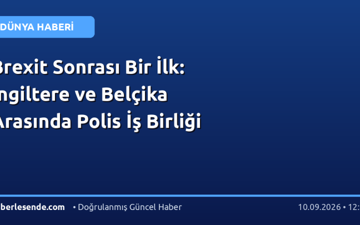 Brexit Sonrası Bir İlk: İngiltere ve Belçika Arasında Polis İş Birliği