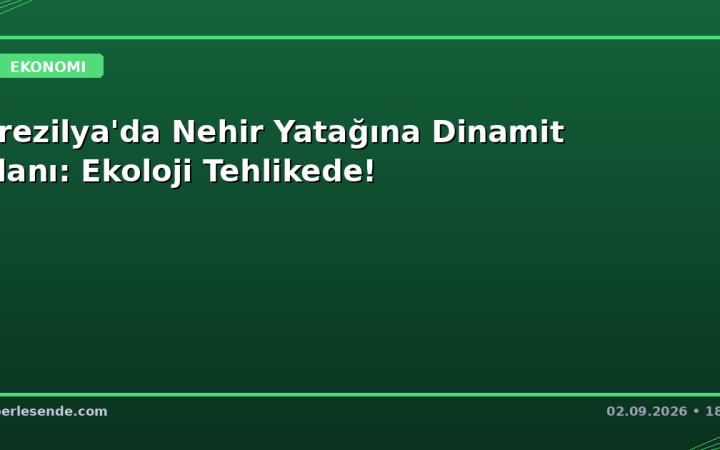 Brezilya'da Nehir Yatağına Dinamit Planı: Ekoloji Tehlikede!