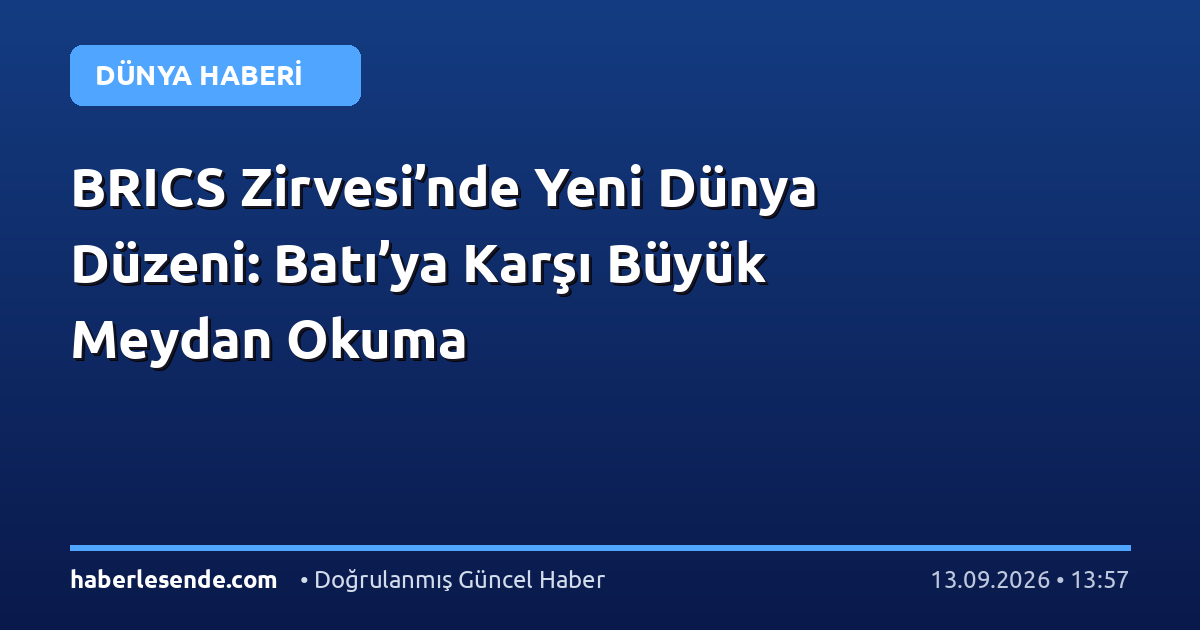 BRICS Zirvesi’nde Yeni Dünya Düzeni: Batı’ya Karşı Büyük Meydan Okuma