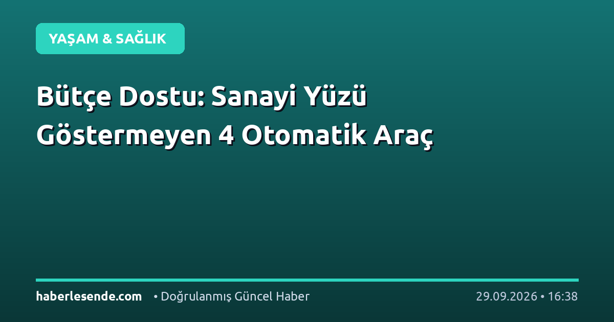 Bütçe Dostu: Sanayi Yüzü Göstermeyen 4 Otomatik Araç