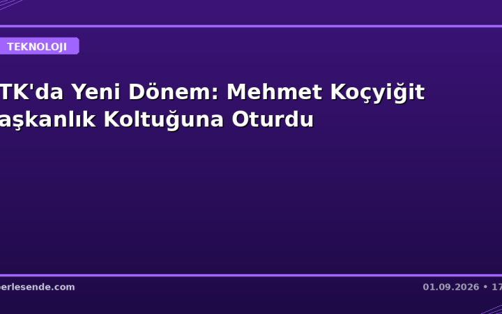 BTK'da Yeni Dönem: Mehmet Koçyiğit Başkanlık Koltuğuna Oturdu