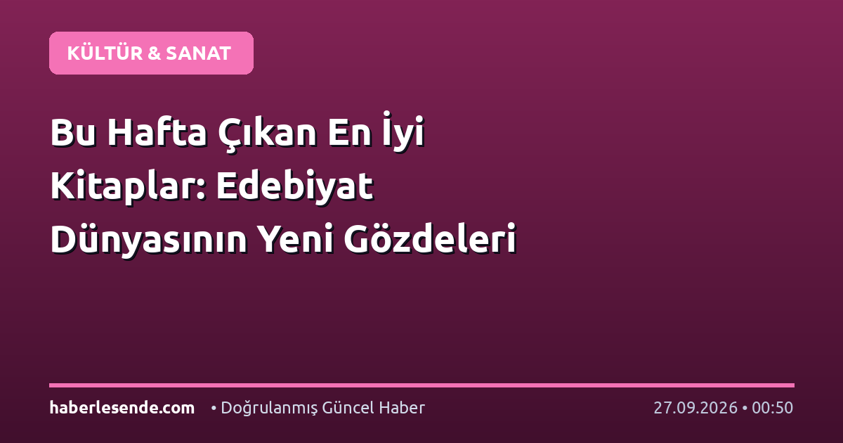 Bu Hafta Çıkan En İyi Kitaplar: Edebiyat Dünyasının Yeni Gözdeleri