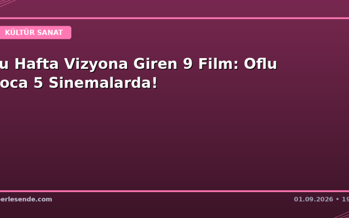 Bu Hafta Vizyona Giren 9 Film: Oflu Hoca 5 Sinemalarda!
